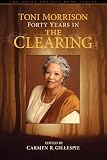 Toni Morrison: Forty Years in The Clearing (The Griot Project Book Series)