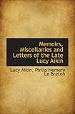 Memoirs, Miscellanies and Letters of the Late Lucy Aikin Memoirs, Miscellanies and Letters of the Late Lucy Aikin