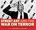 Street Art and the War on Terror: How the World's Best Graffiti Artists Said No to the Iraq War