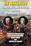 On Waterloo: Clausewitz, Wellington, and the Campaign of 1815
