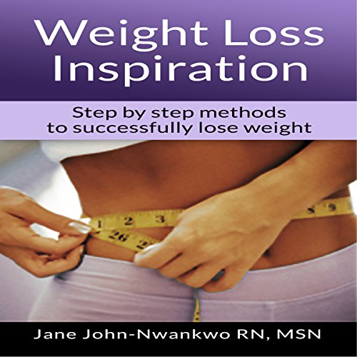 Weight Loss Inspiration: Step by Step Methods to Successfully Lose Weight, by Jane John-Nwankwo RN MSN Weight Loss Inspiration: Step by Step Methods to Successfully Lose Weight, by Jane John-Nwankwo RN MSN