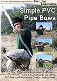 Simple PVC Pipe Bows: A Do-It-Yourself Guide to Forming PVC Pipe into Effective and Compact Archery Bows