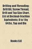 Drilling and Threading: Drill Bit, Screw Thread, Drill and Tap Size Chart, List of Decimal-Fraction Equivalents: 0 to 1 by 64ths, Tap and Die-