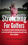 Stretching For Golfers - the complete 15 minute stretching and warm up routine that will help you improve your golf swing, score, and game