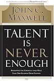 Talent Is Never Enough: Discover the Choices That Will Take You Beyond Your Talent