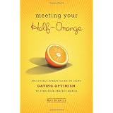 Meeting Your Half-Orange: An Utterly Upbeat Guide to Using Dating Optimism to Find Your Perfect Match