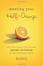 Meeting Your Half-Orange: An Utterly Upbeat Guide to Using Dating Optimism to Find Your Perfect Match
