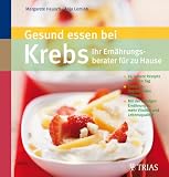 Gesund essen bei Krebs: Ihr Ern&auml;hrungsberater f&uuml;r zu Hause: 70 leckere Rezepte f&uuml;r jeden Tag - Therapie-Beschwerden mildern - Mit der richtigen Ern&auml;hrung zu mehr Vitalit&auml;t und Lebensqualit&auml;t - Margarete Heusch, Anja Lemloh