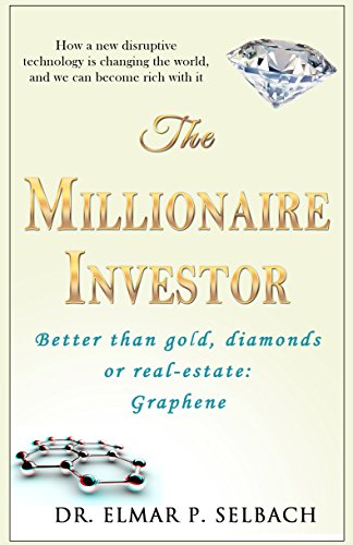The Millionaire Investor Better than gold, diamonds or real-estate: Graphene: How a new disruptive technology is changing the world, and we can become rich with it