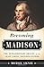 Becoming Madison: The Extraordinary Origins of the Least Likely Founding Father