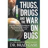 Thugs, Drugs and the War on Bugs: How the Natural Healthcare Revolution Will Lead Us Past Greed, Ego, and Scary Germs (Why Were Sick)