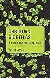 Christian bioethics : a guide for the perplexed