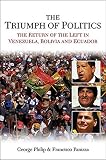 The triumph of politics : the return of the left in Venezuela, Bolivia and Ecuador