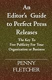 An Editor's Guide to Perfect Press Releases.: The Key To Free Publicity For Your Organization or Business