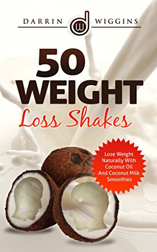 COCONUT OIL: 50 Weight Loss Shakes: Lose Weight Naturally With Coconut Oil And Coconut Milk Smoothies (Coconut Oil Recipes, Weight Loss Smoothies) (Smoothie Recipes For Rapid Weight Loss)