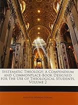 Systematic Theology: A Compendium and Commonplace-Book Designed for the Use of Theological Students, Volume 2 Systematic Theology: A Compendium and Commonplace-Book Designed for the Use of Theological Students, Volume 2