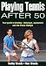 Playing Tennis After 50: Your Guide to Strategy, Technique, Equipment, and the Tennis Lifestyle