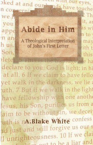 Abide in Him: A Theological Interpretation of John's First Letter