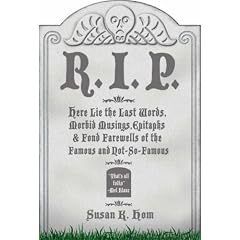 R.I.P.: Here Lie the Last Words, Morbid Musings, Epitaphs and Fond Farewells of the Famous and Not-so-famous