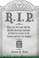 R.I.P.: Here Lie the Last Words, Morbid Musings, Epitaphs & Fond Farewells of the Famous and Not-So-Famous