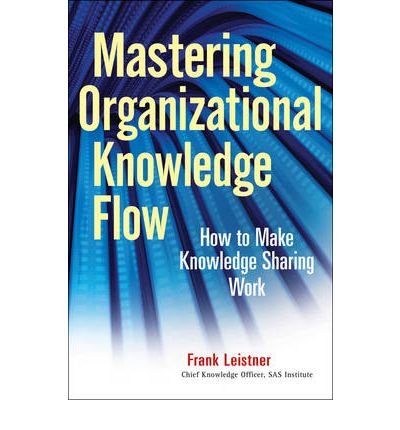 [(Mastering Organizational Knowledge Flow: How to Make Knowledge Sharing Work )] [Author: Frank Leistner] [Apr-2010]