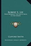 Robert E. Lee: Who Brought the South Back to the Union