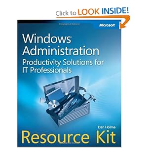 Windows Administration Resource Kit: Productivity Solutions for IT Professionals Dan Holme