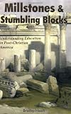 Millstones & Stumbling Blocks: Understanding Education in Post-Christian America by Bradley E. Heath Millstones & Stumbling Blocks: Understanding Education in Post-Christian America