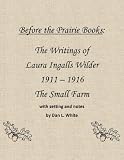 Before the Prairie Books: The Writings of Laura Ingalls Wilder 1911 - 1916: The Small Farm