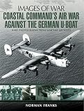 Coastal Command's air war against the German U-boat : how RAF Coastal Command helped to overcome the German U-boats