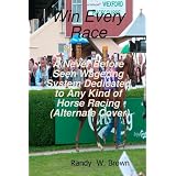 Win Every Race: A Never Before Seen Wagering System Dedicated To Any Kind Of Horse Racing (Alternate Cover) (Volume 2) ~ Randy W. Brown