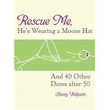 Rescue Me, He's Wearing a Moose Hat: And 40 Other Dates after 50