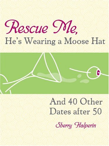 Rescue Me - He's Wearing a Moose Hat: And 40 Other Dates after 50