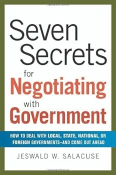 seven secrets for negotiating with government: how to deal with local. state. national. or foreign governments--and come out ahead - jeswald w. salacuse seven secrets for negotiating with government: how to deal with local. state. national. or foreign governments--and come out ahead - jeswald w. salacuse