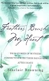 Feathers Brush My Heart: True Stories of Mothers Connecting with Their Daughters After Death