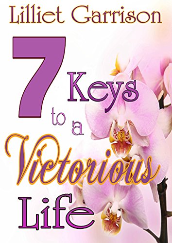 7 Keys to a Victorious Life, by Lilliet Garrison