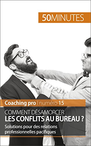 Comment désamorcer les conflits au bureau ?: Solutions pour des relations professionnelles pacifiques (Coaching pro t. 15) (French Edition)
