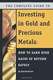 The Complete Guide to Investing in Gold and Precious Metals: How to Earn High Rates of Return Safely