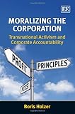 Moralizing the corporation : transnational activism and corporate accountability