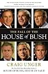 The Fall of the House of Bush: The Untold Story of How a Band of True Believers Seized the Executive Branch, Started the Iraq War, and Still Imperils America's Future