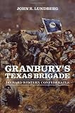 Granbury s Texas Brigade: Diehard Western Confederates (Conflicting Worlds: New Dimensions of the American Civil War)