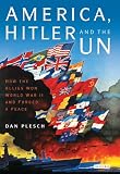 America, Hitler and the UN : how the Allies won World War II and forged a peace