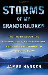 Storms of My Grandchildren: The Truth About the Coming Climate Catastrophe and Our Last Chance to Save Humanity