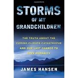 Storms of My Grandchildren: The Truth About the Coming Climate Catastrophe and Our Last Chance to Save Humanity ~ James C. Hansen