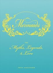 Mermaids: The Myths, Legends, and Lore