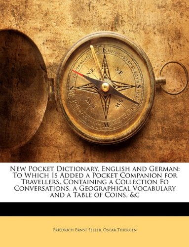New Pocket Dictionary, English and German: To Which Is Added a Pocket Companion for Travellers, Containing a Collection Fo Conversations, a Geographical Vocabulary and a Table of Coins, &c