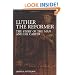 Luther the Reformer: The Story of the Man and His Career