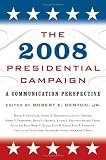 The 2008 Presidential Campaign: A Communication Perspective (Communication, Media, and Politics)