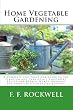 Home Vegetable Gardening: A Complete and Practical Guide to the Planting and Care of all Vegetables, Fruits and Berries Worth Growing for Home Use (Illustrated Edition)