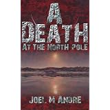 A Death at the North Pole ~ Joel M. Andre